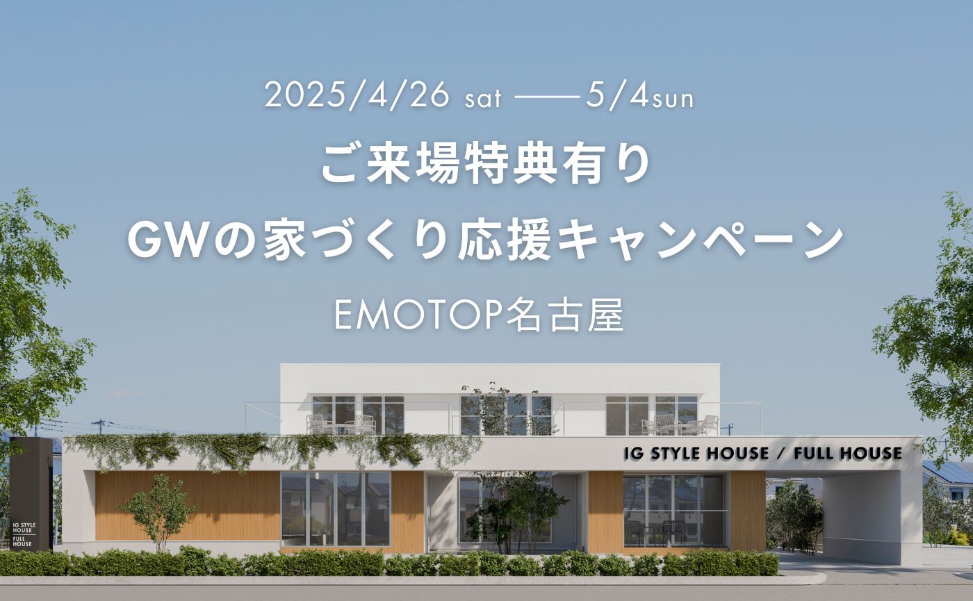 【来場特典あり】GWの家づくり応援キャンペーン|名古屋スタジオ(EMOTOP名古屋)|長久手市原山